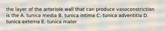 the layer of the arteriole wall that can produce vasoconstriction is the A. tunica media B. tunica intima C. tunica adventitia D. tunica externa E. tunica mater