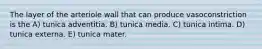 The layer of the arteriole wall that can produce vasoconstriction is the A) tunica adventitia. B) tunica media. C) tunica intima. D) tunica externa. E) tunica mater.