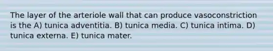 The layer of the arteriole wall that can produce vasoconstriction is the A) tunica adventitia. B) tunica media. C) tunica intima. D) tunica externa. E) tunica mater.