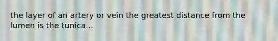 the layer of an artery or vein the greatest distance from the lumen is the tunica...