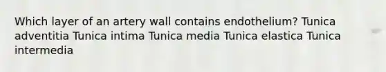 Which layer of an artery wall contains endothelium? Tunica adventitia Tunica intima Tunica media Tunica elastica Tunica intermedia