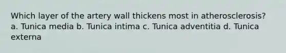 Which layer of the artery wall thickens most in atherosclerosis? a. Tunica media b. Tunica intima c. Tunica adventitia d. Tunica externa