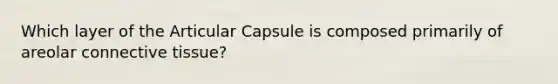 Which layer of the Articular Capsule is composed primarily of areolar connective tissue?