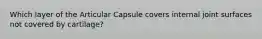 Which layer of the Articular Capsule covers internal joint surfaces not covered by cartilage?