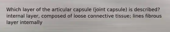 Which layer of the articular capsule (joint capsule) is described? internal layer, composed of loose <a href='https://www.questionai.com/knowledge/kYDr0DHyc8-connective-tissue' class='anchor-knowledge'>connective tissue</a>; lines fibrous layer internally