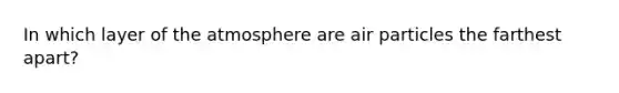 In which layer of the atmosphere are air particles the farthest apart?