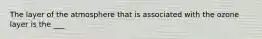 The layer of the atmosphere that is associated with the ozone layer is the ___