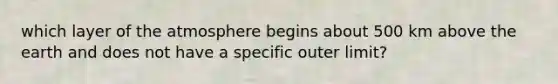which layer of the atmosphere begins about 500 km above the earth and does not have a specific outer limit?