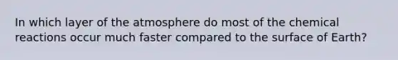 In which layer of the atmosphere do most of the chemical reactions occur much faster compared to the surface of Earth?