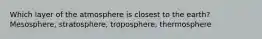 Which layer of the atmosphere is closest to the earth? Mesosphere, stratosphere, troposphere, thermosphere