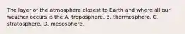 The layer of the atmosphere closest to Earth and where all our weather occurs is the A. troposphere. B. thermosphere. C. stratosphere. D. mesosphere.