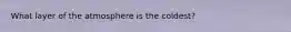 What layer of the atmosphere is the coldest?