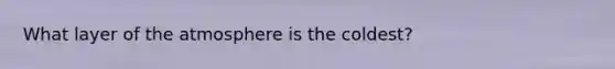 What layer of the atmosphere is the coldest?