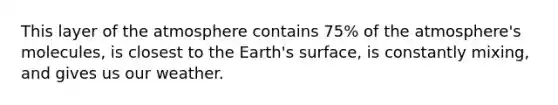 This layer of the atmosphere contains 75% of the atmosphere's molecules, is closest to the Earth's surface, is constantly mixing, and gives us our weather.