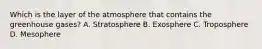 Which is the layer of the atmosphere that contains the greenhouse gases? A. Stratosphere B. Exosphere C. Troposphere D. Mesophere