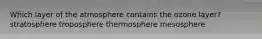 Which layer of the atmosphere contains the ozone layer? stratosphere troposphere thermosphere mesosphere