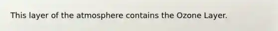 This layer of the atmosphere contains the Ozone Layer.