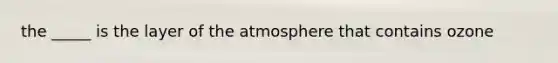 the _____ is the layer of the atmosphere that contains ozone