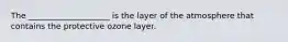 The ____________________ is the layer of the atmosphere that contains the protective ozone layer.