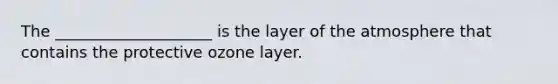 The ____________________ is the layer of the atmosphere that contains the protective ozone layer.