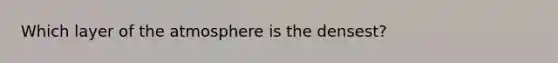 Which layer of the atmosphere is the densest?
