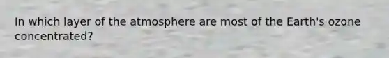 In which layer of the atmosphere are most of the Earth's ozone concentrated?