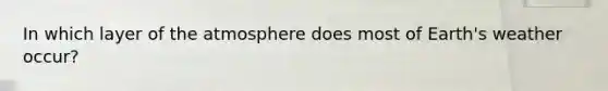 In which layer of the atmosphere does most of Earth's weather occur?