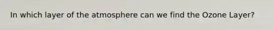 In which layer of the atmosphere can we find the Ozone Layer?