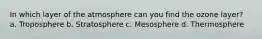 In which layer of the atmosphere can you find the ozone layer? a. Troposphere b. Stratosphere c. Mesosphere d. Thermosphere