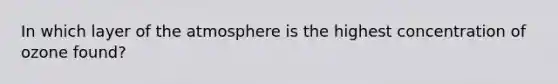 In which layer of the atmosphere is the highest concentration of ozone found?