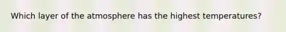 Which layer of the atmosphere has the highest temperatures?