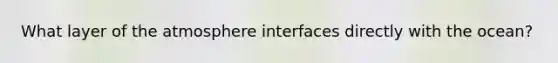 What layer of the atmosphere interfaces directly with the ocean?