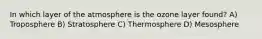 In which layer of the atmosphere is the ozone layer found? A) Troposphere B) Stratosphere C) Thermosphere D) Mesosphere