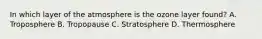 In which layer of the atmosphere is the ozone layer found? A. Troposphere B. Tropopause C. Stratosphere D. Thermosphere