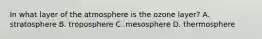 In what layer of the atmosphere is the ozone layer? A. stratosphere B. troposphere C. mesosphere D. thermosphere