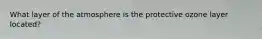 What layer of the atmosphere is the protective ozone layer located?