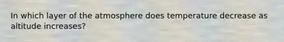 In which layer of the atmosphere does temperature decrease as altitude increases?