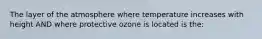 The layer of the atmosphere where temperature increases with height AND where protective ozone is located is the: