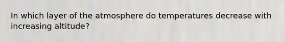 In which layer of the atmosphere do temperatures decrease with increasing altitude?