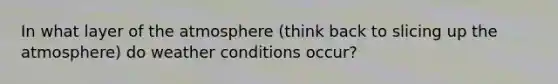 In what layer of <a href='https://www.questionai.com/knowledge/kasO1LJ9rn-the-atmosphere' class='anchor-knowledge'>the atmosphere</a> (think back to slicing up the atmosphere) do weather conditions occur?