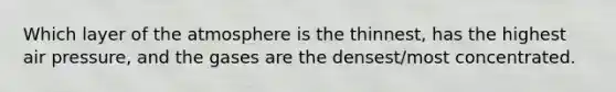 Which layer of the atmosphere is the thinnest, has the highest air pressure, and the gases are the densest/most concentrated.