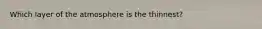 Which layer of the atmosphere is the thinnest?
