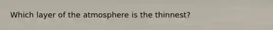Which layer of the atmosphere is the thinnest?