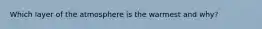 Which layer of the atmosphere is the warmest and why?