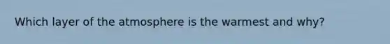 Which layer of the atmosphere is the warmest and why?