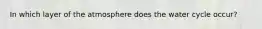 In which layer of the atmosphere does the water cycle occur?