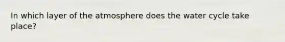 In which layer of the atmosphere does the water cycle take place?