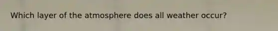 Which layer of the atmosphere does all weather occur?