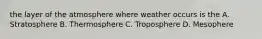 the layer of the atmosphere where weather occurs is the A. Stratosphere B. Thermosphere C. Troposphere D. Mesophere