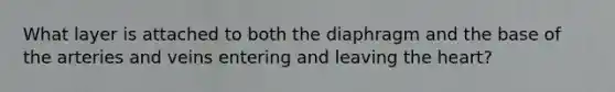 What layer is attached to both the diaphragm and the base of the arteries and veins entering and leaving <a href='https://www.questionai.com/knowledge/kya8ocqc6o-the-heart' class='anchor-knowledge'>the heart</a>?